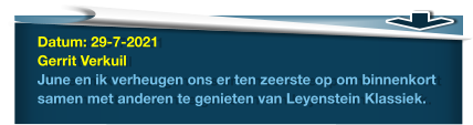 Datum: 29-7-2021Gerrit VerkuilJune en ik verheugen ons er ten zeerste op om binnenkort samen met anderen te genieten van Leyenstein Klassiek.